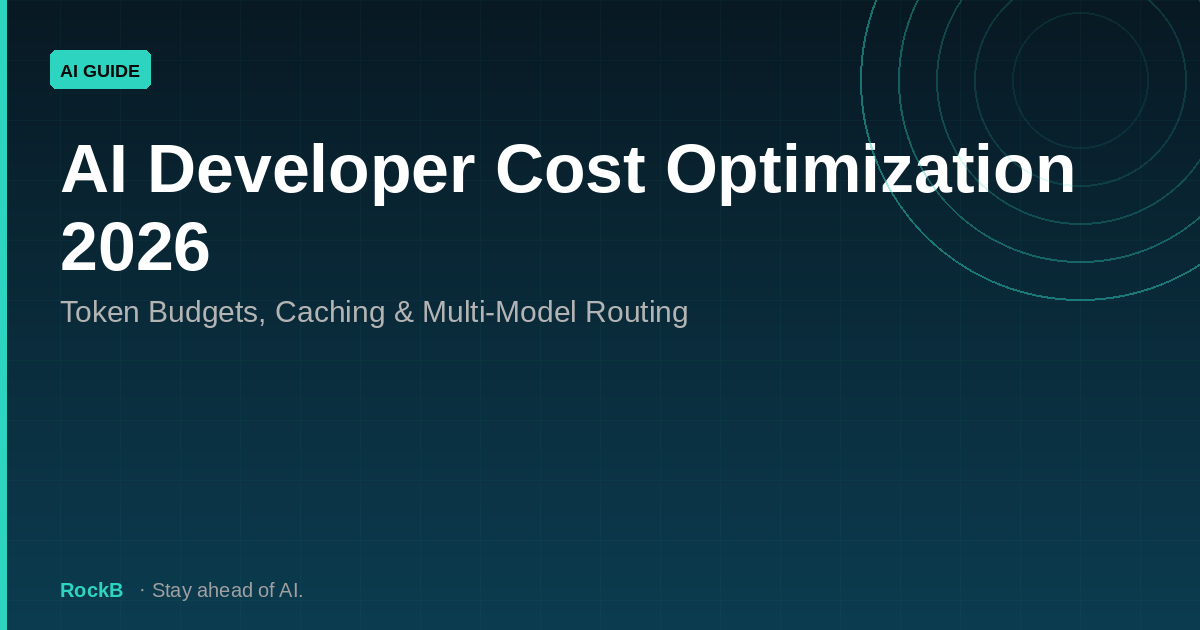 AI Developer Cost Optimization 2026: Token Budgets, Caching & Multi-Model Routing