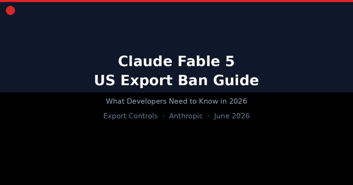 Claude Fable 5 US Export Ban Guide: What Developers Need to Know in 2026