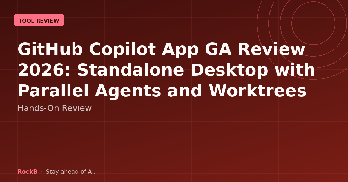 GitHub Copilot App GA Review 2026: Standalone Desktop with Parallel Agents and Worktrees