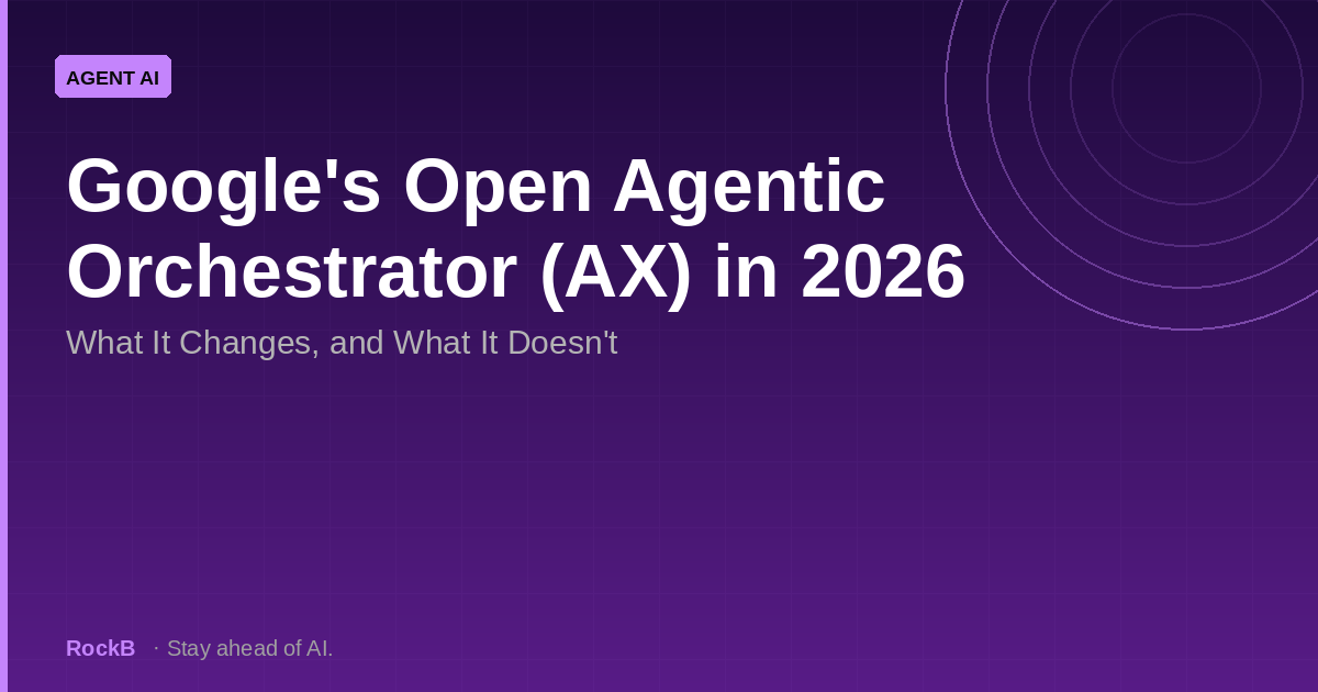 Google's Open Agentic Orchestrator (AX) in 2026: What It Changes, and What It Doesn't