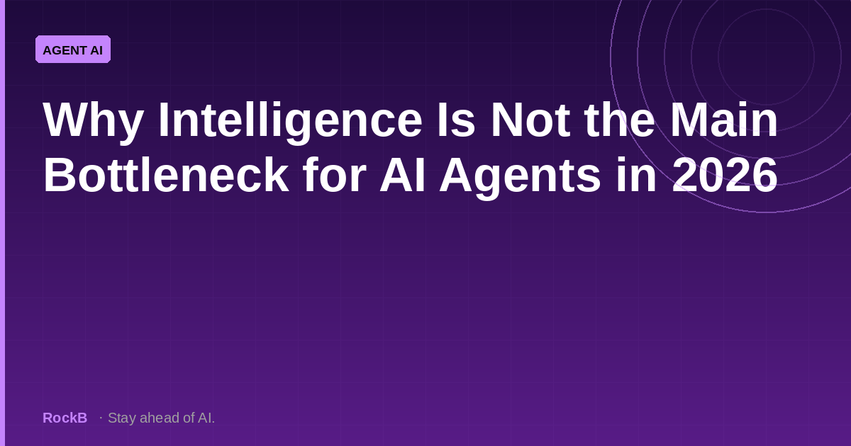 Why Intelligence Is Not the Main Bottleneck for AI Agents in 2026